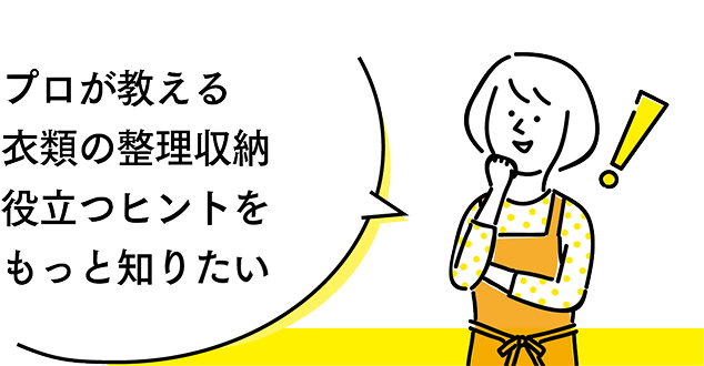 衣類の整理収納に役立つヒントをもっと知りたい