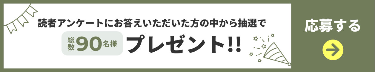 読者アンケートにお答えいただいた方の中から抽選で総数90名様プレゼント 応募ページへのリンクボタン