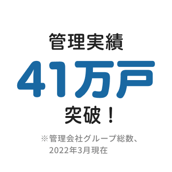 管理実績41万戸突破！※管理会社グループ総数、2022年3月現在