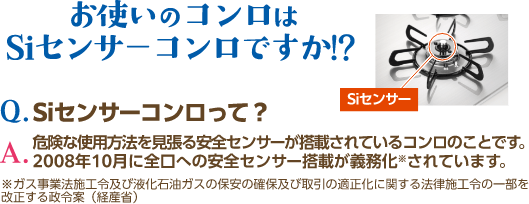 Siセンサーコンロの説明 Siセンサーとは危険な使用方法を見張る安全センサーが搭載されているコンロのこと