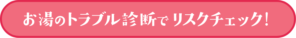 お湯のトラブル診断でリスクチェック！ページへのリンクボタン