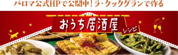 パロマ公式ホームページで公開中！ラ・クックグランで作るおうち居酒屋レシピ