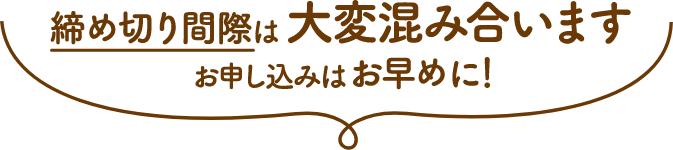 締め切り間際は大変混み合います、お申し込みはお早めに！