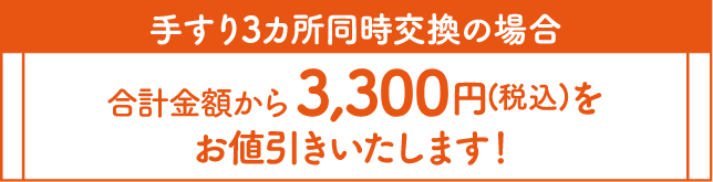 手すり3カ所同時交換の場合、合計金額から3,300円(税込)をお値引きいたします!