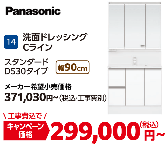 14 洗面ドレッシングCライン Panasonic メーカー希望小売価格:371,030円(税込・工事費別)、キャンペーン価格:299,000円(税込・工事費込)