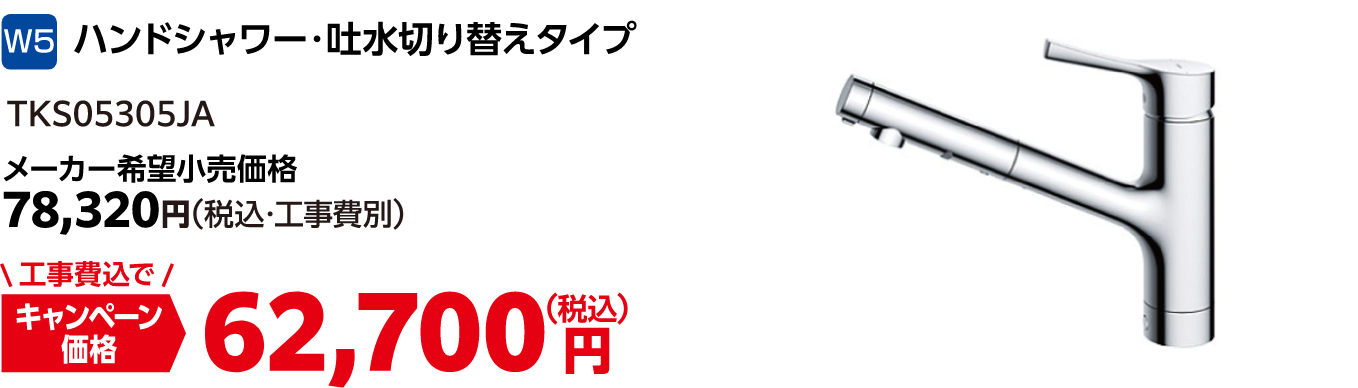 W5 ハンドシャワー・吐水切り替えタイプ TKS05305JA メーカー希望小売価格:78,320円(税込・工事費別)、キャンペーン価格:62,700円(税込・工事費込)