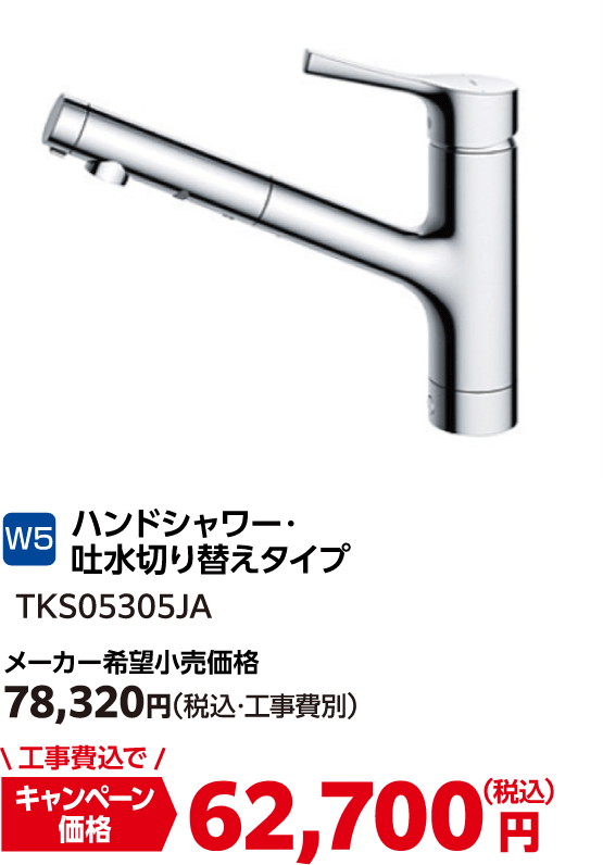 W5 ハンドシャワー・吐水切り替えタイプ TKS05305JA メーカー希望小売価格:78,320円(税込・工事費別)、キャンペーン価格:62,700円(税込・工事費込)