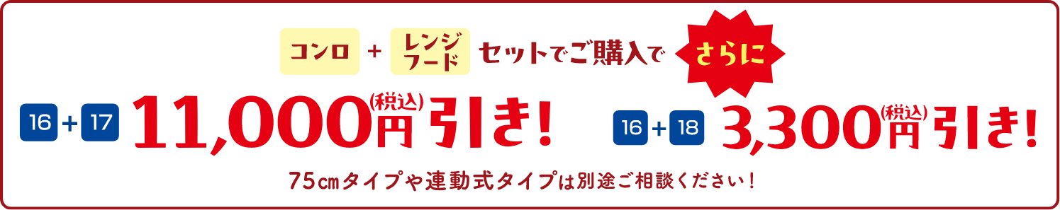 コンロ+レンジフードセットでご購入でさらに、16+17セット 11,000円(税込)引き、16+18セット 3,300円(税込)引き