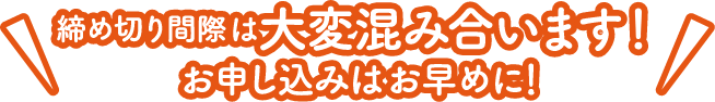締め切り間際は大変混み合います!お申し込みはお早めに!