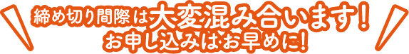締め切り間際は大変混み合います!お申し込みはお早めに!
