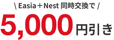 EasiaとNest同時交換で5,000円引き
