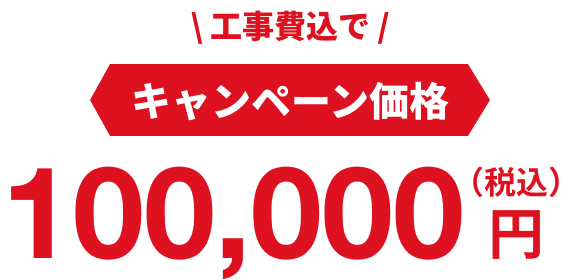 キャンペーン価格：100,000円（税込・工事費込）