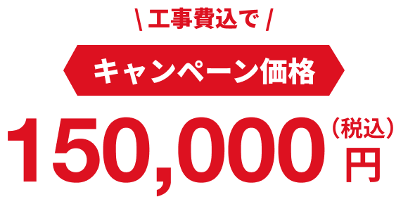 キャンペーン価格：150,000円（税込・工事費込）