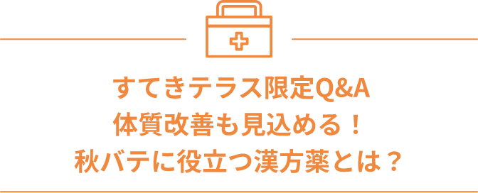 すてきテラス限定Q&A 体質改善も見込める！秋バテに役立つ漢方薬とは？