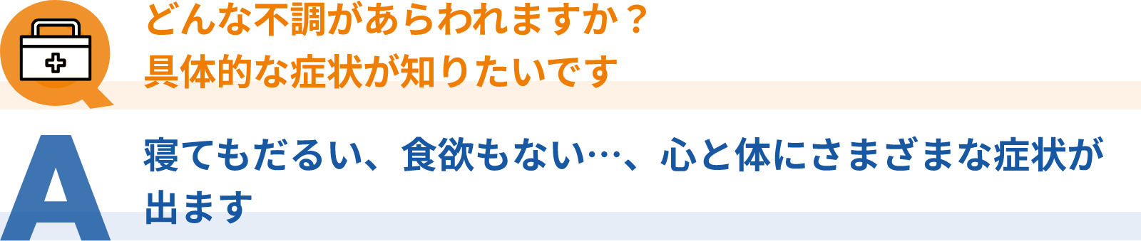 Q：どんな不調があらわれる？具体的な症状が知りたい、A：寝てもだるい、食欲もない…、心と体にさまざまな症状が出ます
