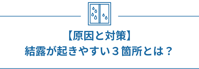 【原因と対策】結露が起きやすい３箇所とは？