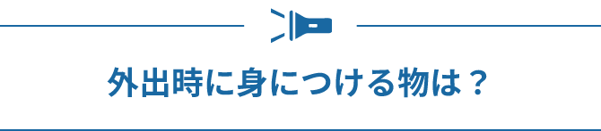 外出時に身につける物は？