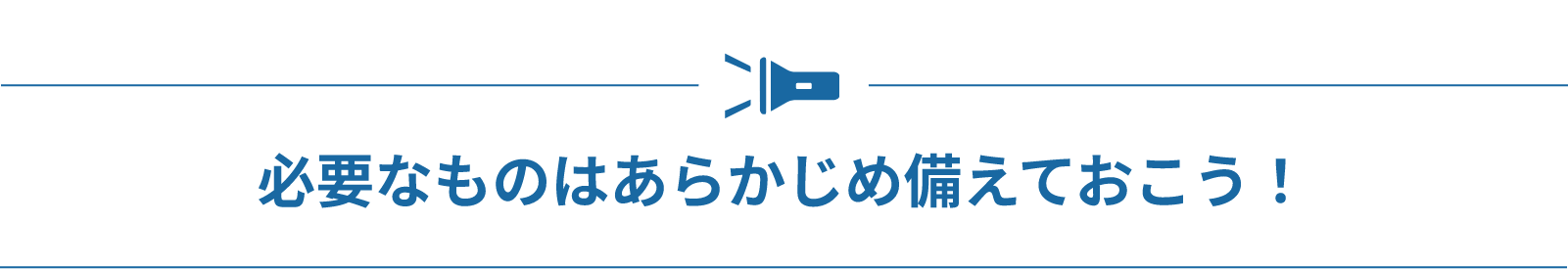 必要なものはあらかじめ備えておこう！