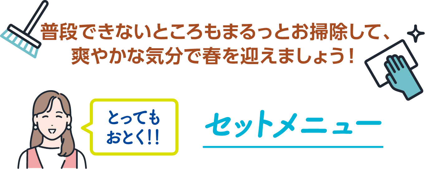 普段できないところもまるっとお掃除して、爽やかな気分で春を迎えましょう！とってもおとく！！セットメニュー