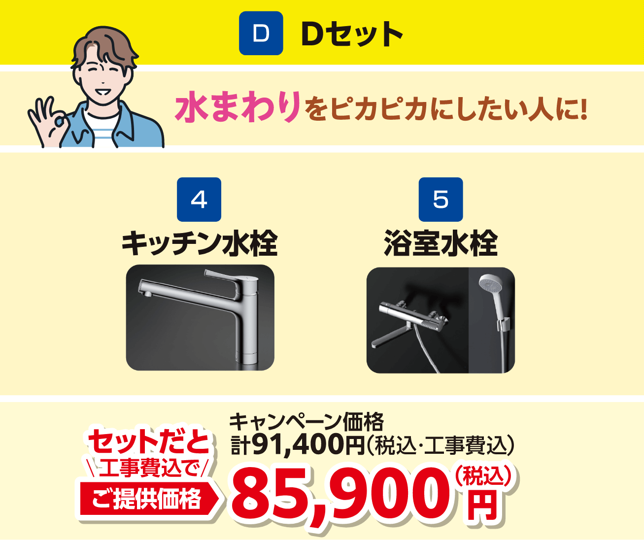 Dセット 4キッチン水栓 5浴室水栓 キャンペーン価格：91,400円（税込・工事費込）、セットだと工事費込でご提供価格：85,900円（税込）