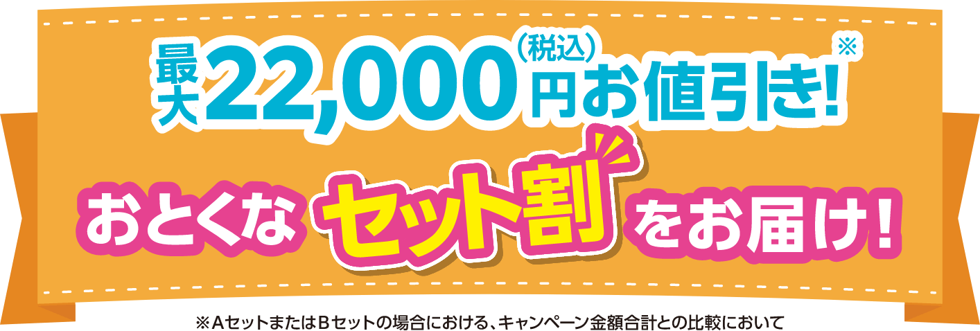 最大22,000円（税込）お値引き！おとくなセット割をお届け！