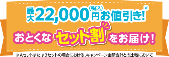 最大22,000円（税込）お値引き！おとくなセット割をお届け！