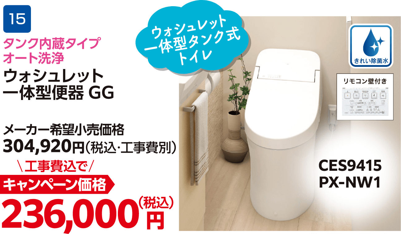 15 ウォシュレット一体型便器GG メーカー希望小売価格：304,920円（税込・工事費別）、工事費込でキャンペーン価格：236,000円（税込）