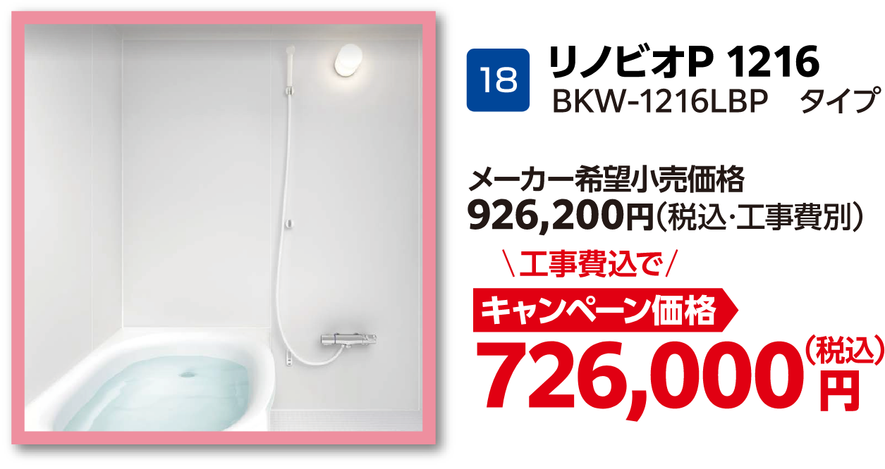 18 リノビオP 1216 BKW-1216LBPタイプ メーカー希望小売価格：926,200円（税込・工事費別）、工事費込でキャンペーン価格：726,000円（税込）