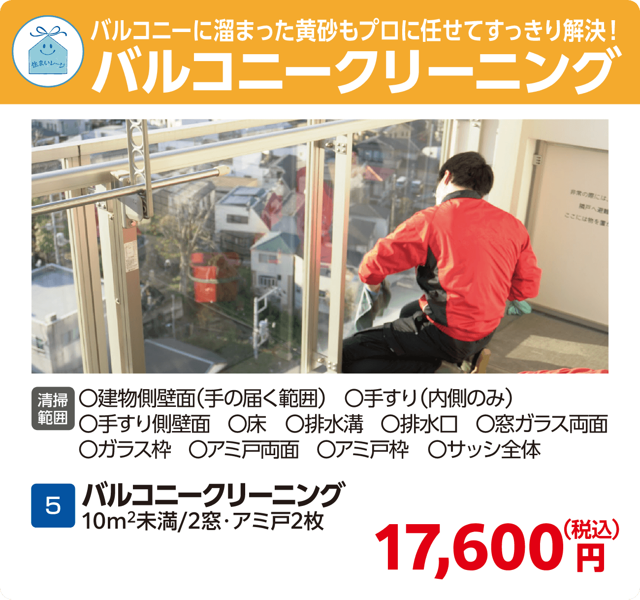 バルコニークリーニング 5バルコニークリーニング（10m2未満/2窓・アミ戸2枚） 17,600円（税込）