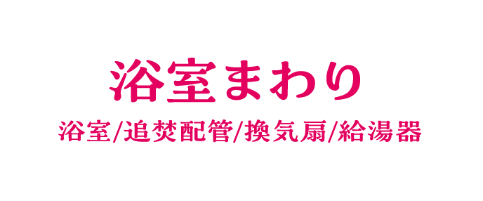 浴室まわり 浴室/追炊配管/換気扇/給湯器