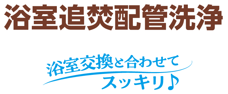 浴室追炊配管洗浄 浴室交換と合わせてスッキリ