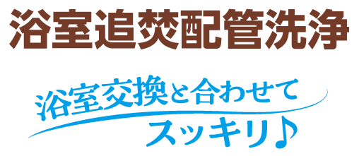 浴室追炊配管洗浄 浴室交換と合わせてスッキリ
