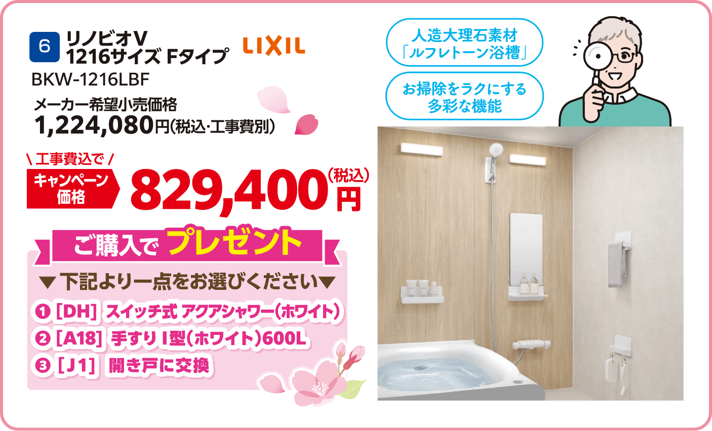 6 LIXIL BKW-1216LBF メーカー希望小売価格：1,224,080円（税込・工事費別）、キャンペーン価格：829,400円（税込・工事費込） ご購入でプレゼント：下記より一点をお選びください、①スイッチ式アクアシャワー（ホワイト）・②手すりＩ型（ホワイト）600L・③開き戸に交換