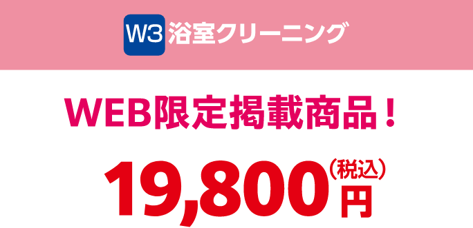 W3 浴室クリーニング WEB限定掲載商品 19,800円（税込）