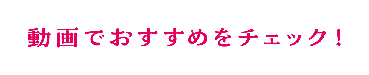 動画でおすすめをチェック！
