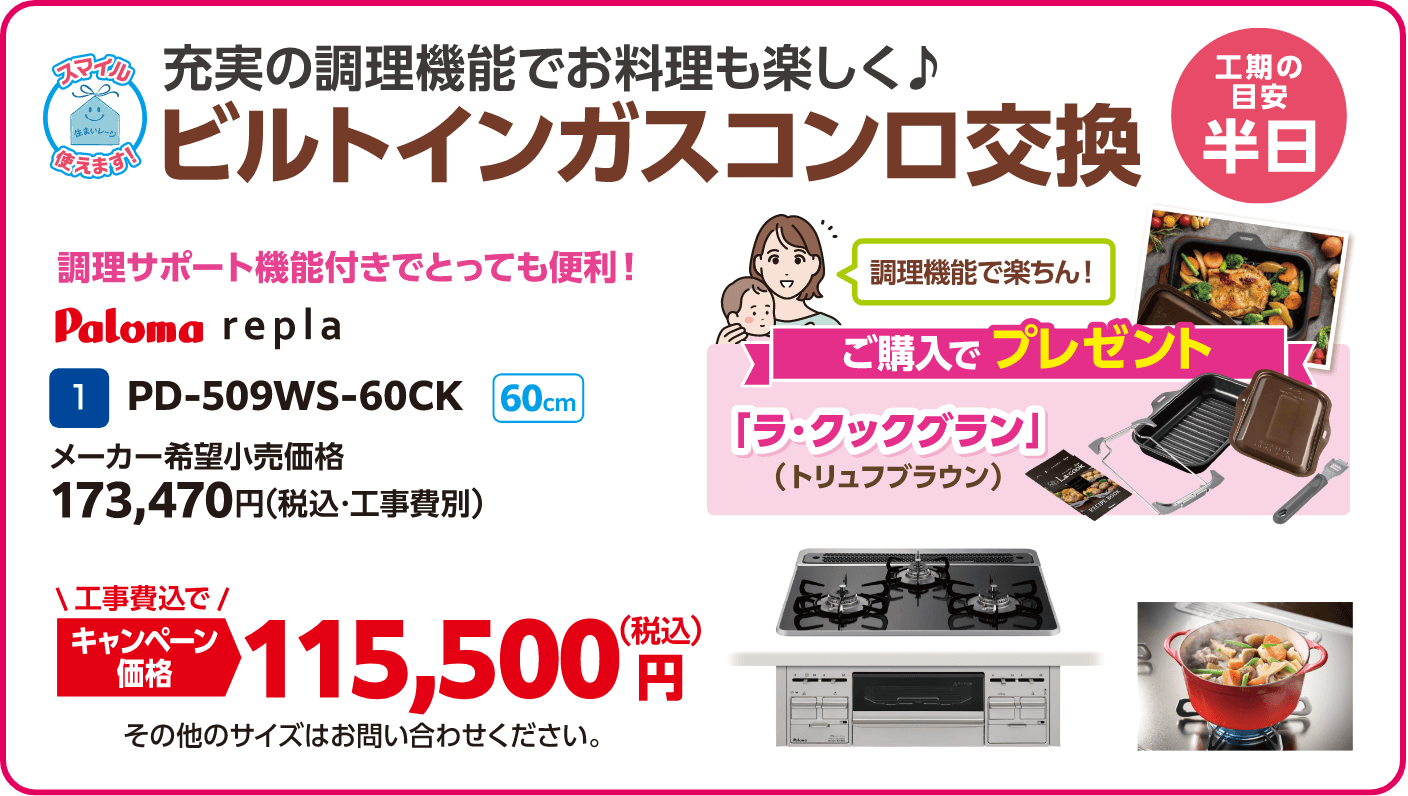 1 ビルトインガスコンロ交換 Paloma PD-509WS-60CK メーカー希望小売価格：173,470円（税込・工事費別）、キャンペーン価格：115,500円（税込・工事費込） 工期の目安：半日