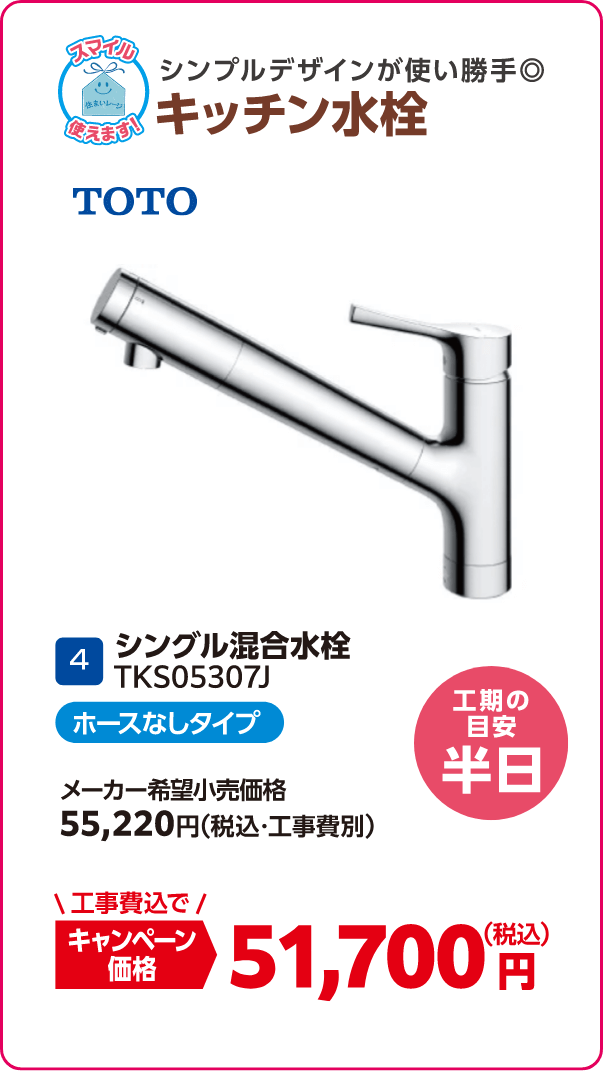 4 キッチン水栓 TOTO TKS05307J メーカー希望小売価格：55,220円（税込・工事費別）、キャンペーン価格：51,700円（税込・工事費込） 工期の目安：半日