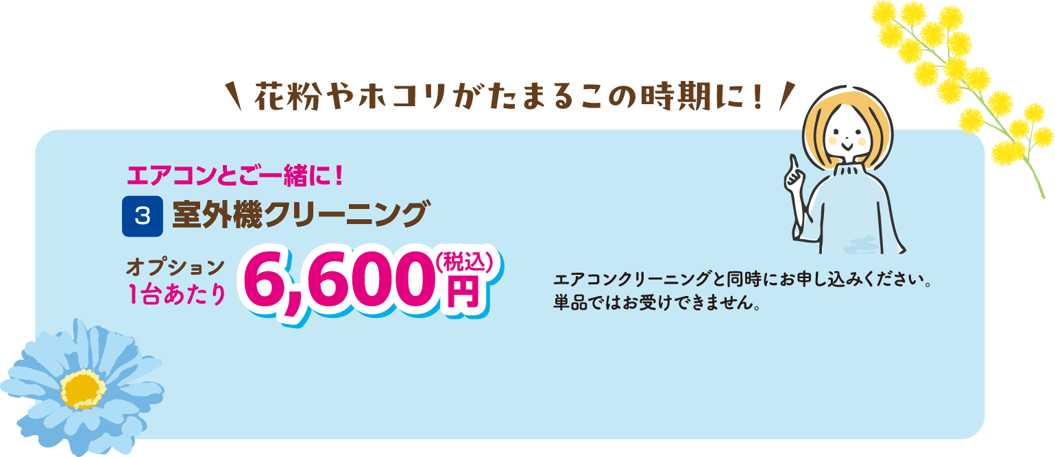 3 室外機クリーニング 1台あたり6,600円（税込） エアコンクリーニングと同時にお申し込みください。単品ではお受けできません。