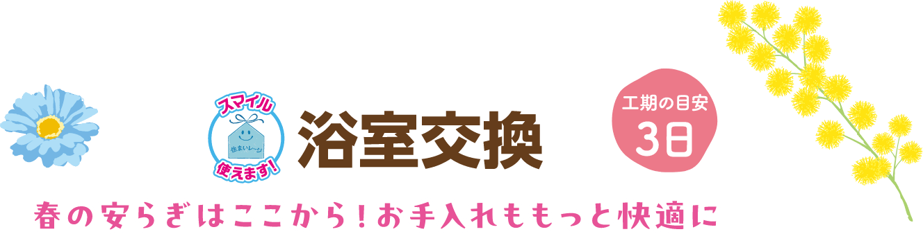 浴室交換 工期の目安：3日 春の安らぎはここから！お手入れももっと快適に