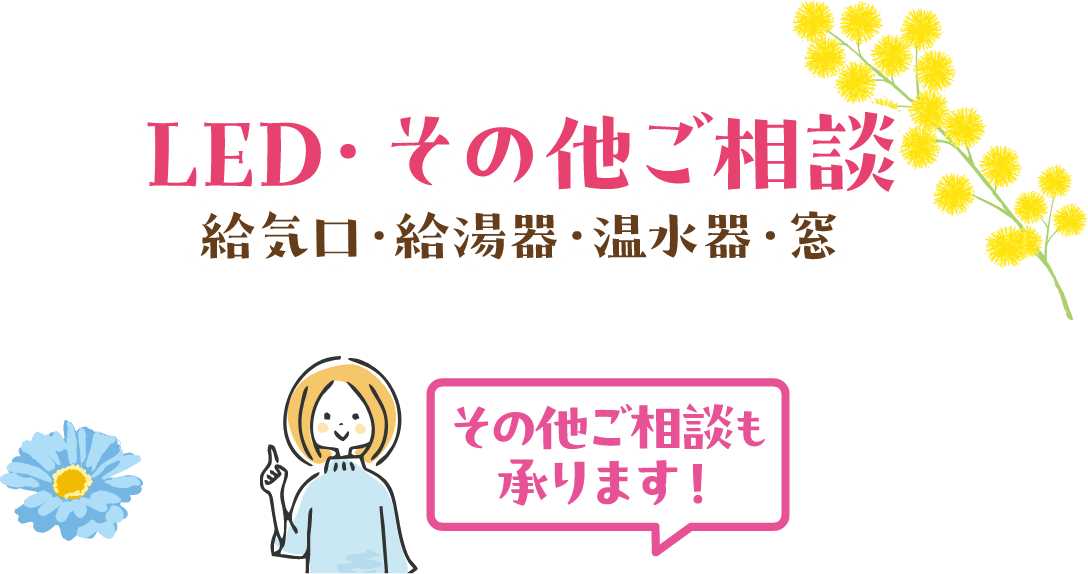 LED・その他ご相談 給気口・給湯器・温水器・窓 その他ご相談も承ります！