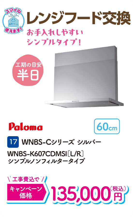 17 レンジフード交換 工期の目安：半日 Paloma WNBS-Cシリーズシルバー キャンペーン価格：135,000円（税込・工事費込）