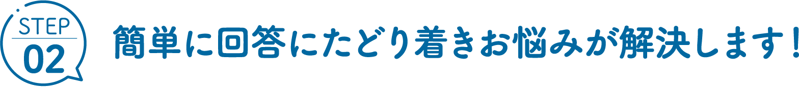 STEP02 簡単に回答にたどり着きお悩みが解決します！
