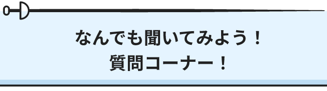 なんでも聞いてみよう！質問コーナー！
