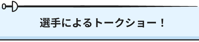 選手によるトークショー！
