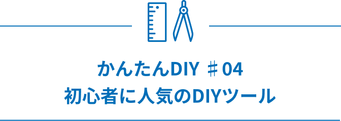 かんたんDIY ♯05 初心者に人気のDIYツール