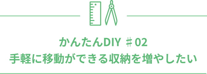 かんたんDIY ♯02 手軽に移動ができる収納を増やしたい
