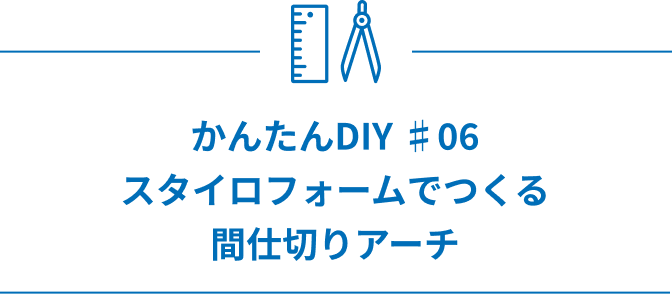 かんたんDIY ♯07 スタイロフォームでつくる間仕切りアーチ