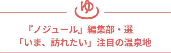 「ノジュール」編集部・選「いま、訪れたい」注目の温泉