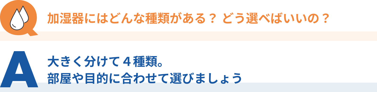 Q：加湿器にはどんな種類がある？どう選ベばいいの？、A：大きく分けて4種類。部屋や目的に合わせて選びましょう