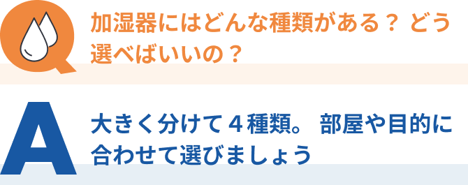 Q：加湿器にはどんな種類がある？どう選ベばいいの？、A：大きく分けて4種類。部屋や目的に合わせて選びましょう